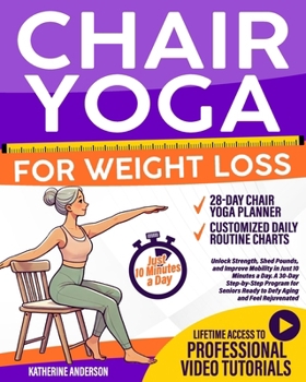 Chair Yoga for Weight Loss:: Unlock Strength, Shed Pounds, and Improve Mobility in Just 10 Minutes a Day. A 30-Day Step-by-Step Program for Seniors Ready to Defy Aging and Feel Rejuvenated