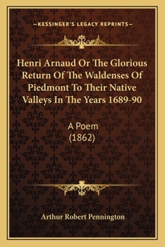 Paperback Henri Arnaud Or The Glorious Return Of The Waldenses Of Piedmont To Their Native Valleys In The Years 1689-90: A Poem (1862) Book