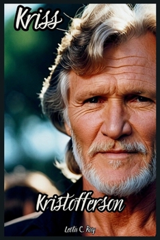 Kris Kristofferson: The Road to Redemption and Reinvention From Stardom and Setbacks to Family, Music, and Legacy