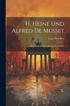 H. Heine Und Alfred De Musset: Eine Biographisch-Litterarische Parallele