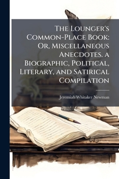 The Lounger's Common-Place Book: Or, Miscellaneous Anecdotes. a Biographic, Political, Literary, and Satirical Compilation