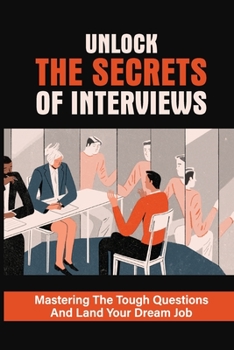 Paperback Unlock The Secrets Of Interviews: Mastering The Tough Questions And Land Your Dream Job: Get The Job You Want Book