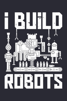 I Build Robots: Robotics Engineer Lined Notebook, Journal, Organizer, Diary, Composition Notebook, Gifts for Engineers and Engineering Students