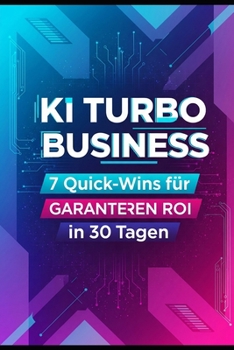 KI Turbo Business: 7 Quick-Wins für garantierten ROI in 30 Tagen