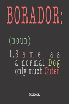 Borador (noun) 1. Same As A Normal Dog Only Much Cuter: Notebook