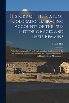 Paperback History of the State of Colorado, Embracing Accounts of the Pre-historic Races and Their Remains; the Earliest Spanish, French and American Exploratio Book