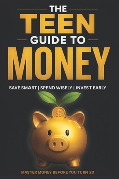 The Teen Guide to Money: Build Wealth and Make Smart Financial Decisions Starting Today | Personal Finance for Teenagers as A Beginner’s Guide to Budgeting, Saving, and Investing