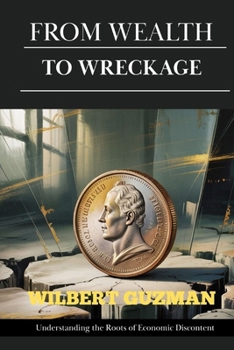 Paperback From Wealth To Wreckage: Understanding the Roots of Economic Discontent Book