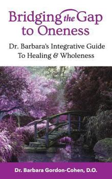 Paperback Bridging The Gap to Oneness: Dr. Barbara's Integrative Guide to Healing & Wholeness Book