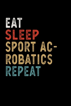 Eat Sleep Sport Acrobatics Repeat Funny Sport Gift Idea: Lined Notebook / Journal Gift, 100 Pages, 6x9, Soft Cover, Matte Finish