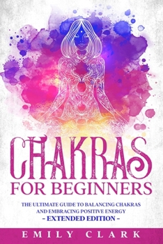 Paperback Chakras for Beginners: The Ultimate Guide to Balancing Chakras and Embracing Positive Energy - Extended Edition Book