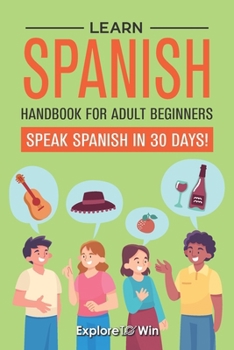 Paperback Learn Spanish Handbook for Adult Beginners: Your Proven Guide to Speaking Spanish in 30 Days! Book