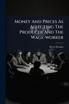 Paperback Money And Prices As Affecting The Producer And The Wage-worker Book