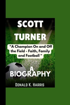 SCOTT TURNER BIOGRAPHY: “A Champion On and Off the Field - Faith, Family and Football“