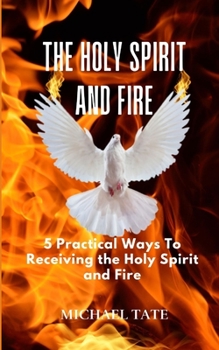 Paperback The Holy Spirit and Fire: 5 Practical Ways Of Receiving the Holy Spirit and Fire Book