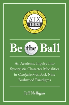 Paperback Be the Ball: An Academic Inquiry Into Synergistic Character Modalities in Caddyshack & Back Nine Bushwood Paradigms Book