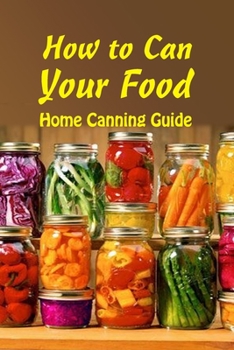 Paperback How to Can Your Food: Home Canning Guide: A Beginner's Guide to Canning Book