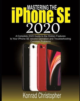 Paperback Mastering the iPhone SE 2020: A Complete 2020 Guide to the Hidden Features to Your iPhone SE Second Generation and Troubleshooting Common Problems Book