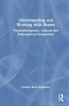Understanding and Working with Shame: Psychotherapeutic, Cultural and Philosophical Perspectives