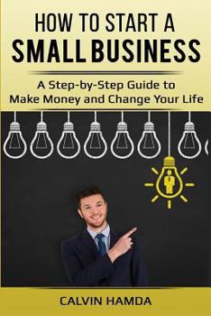 Paperback How to Start a Small Business: A Step-by-Step Guide to Make Money and Change Your Life Book