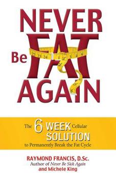 Paperback Never Be Fat Again: The 6-Week Cellular Solution to Permanently Break the Fat Cycle Book