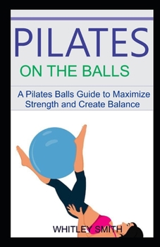 Paperback PILATES ON THE BALLS: A Pilates Balla Guide to Maximize Strength and Create Balance Book