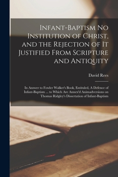 Paperback Infant-baptism No Institution of Christ, and the Rejection of It Justified From Scripture and Antiquity: in Answer to Fowler Walker's Book, Entituled, Book