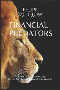 Paperback Financial Predators: Volume 1- In the Company- Be the Faithful Guardian of Your Wealth. Book