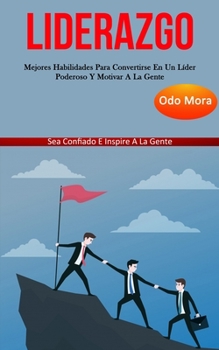 Liderazgo: Mejores habilidades para convertirse en un líder poderoso y motivar a la gente (Sea confiado e inspire a la gente) (Spanish Edition)