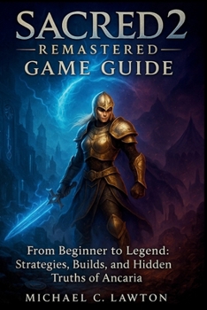 Sacred 2: Remastered Game Guide: From Beginner to Legend: Strategies, Builds, and Hidden Truths of Ancaria