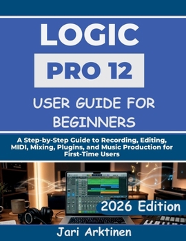 Paperback Logic Pro 12 User Guide for Beginners 2026: A Step-by-Step Guide to Recording, Editing, MIDI, Mixing, Plugins, and Music Production for First-Time Use Book