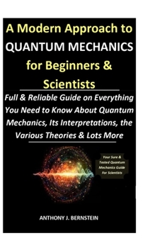 Paperback A Modern Approach to Quantum Mechanics for Beginners & Scientists: Full & Reliable Guide on Everything You Need to Know About Quantum Mechanics, Its I Book