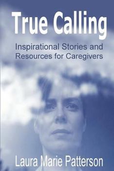 Paperback True Calling: Inspirational Stories Tips and Resources for Caregivers Book