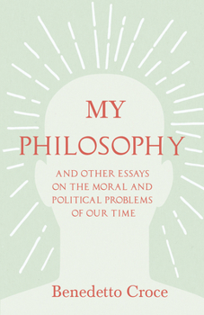 Hardcover My Philosophy - And Other Essays on the Moral and Political Problems of Our Time: With an Essay from Benedetto Croce - An Introduction to his Philosop Book
