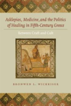 Hardcover Asklepios, Medicine, and the Politics of Healing in Fifth-Century Greece: Between Craft and Cult Book