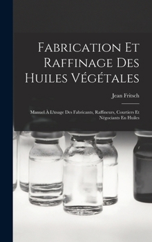 Hardcover Fabrication Et Raffinage Des Huiles Végétales: Manuel À L'usage Des Fabricants, Raffineurs, Courtiers Et Négociants En Huiles [French] Book