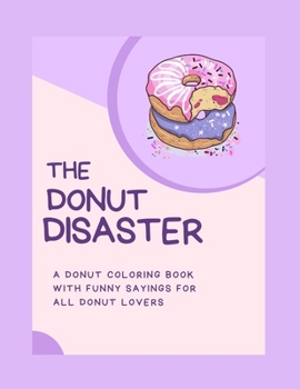 Paperback The Donut Disaster: A Donut Coloring Book With Funny Sayings For All Donut Lovers Book