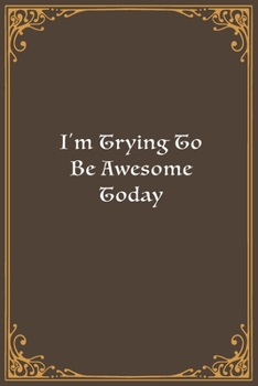 I'm Trying To Be Awesome Today: Lined Notebook, Diary, Log Book & Journal - Gift (6"x9" 100 Pages)
