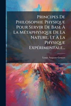 Principes De Philosophie Physique Pour Servir De Base � La M�taphysique De La Nature Et � La Physique Exp�rimentale...