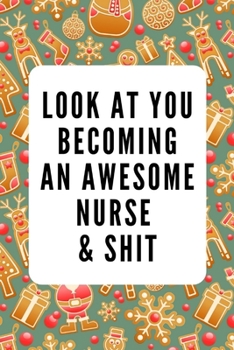 Look at You Becoming an Awesome Nurse & Shit: Funny Notebook Christmas Gift for Nurse,Inspirational Thoughts and Writings Journal,Graduation Gift,Lined pages,6"x9",Back to School,Student Gift