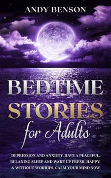 Paperback Bedtime Stories for Adults: Depression and Anxiety. Have a Peaceful, Relaxing Sleep and Wake up Fresh, Happy, & Without Worries. Calm Your Mind NO Book