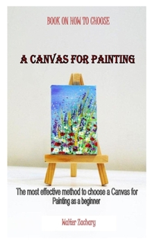 Paperback Book on How to Choose a Canvas for Painting: The most effective method to choose a Canvas for Painting as a beginner Book