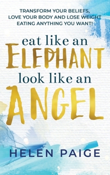 Hardcover Eat Like an Elephant Look Like an Angel: Transform your beliefs, love your body and lose weight eating anything you want! Book