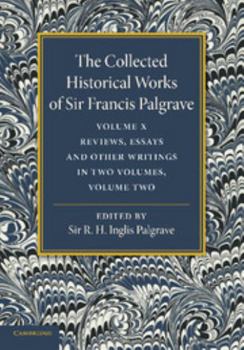 Paperback The Collected Historical Works of Sir Francis Palgrave, K.H: Volume 10: Reviews, Essays and Other Writings, Part 2 Book