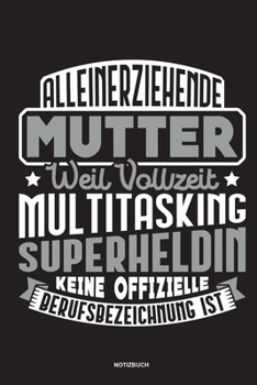 Alleinerziehende Mutter weil Vollzeit Multitasking Superheldin keine offizielle Berufsbezeichnung ist Notizbuch: Für Alleinerziehende Mütter, Single ... & Mamas die Single Notebook (German Edition)