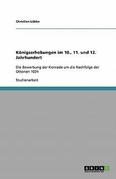 Paperback Königserhebungen im 10., 11. und 12. Jahrhundert: Die Bewerbung der Konrade um die Nachfolge der Ottonen 1024 [German] Book