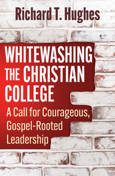 Whitewashing the Christian College: A Call to Courageous, Gospel - Rooted Leadership
