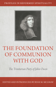 The Foundation of Communion with God: The Trinitarian Piety of John Owen - Book  of the Profiles in Reformed Spirituality