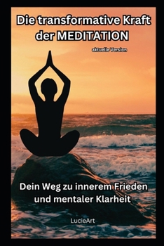 Die transformative Kraft der Meditation - aktuelle Version: Dein Weg zu innerem Frieden und mentaler Klarheit (German Edition)