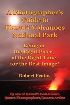 Paperback A Photographer's Guide to Hawaii Volcanoes National Park: Being in the Right Place, at the Right Time, for the Best Image! Book